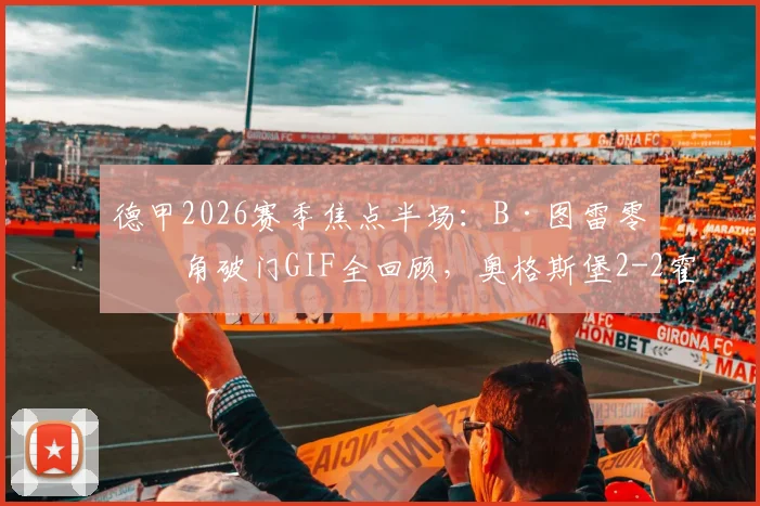 德甲2026赛季焦点半场：B·图雷零度角破门GIF全回顾，奥格斯堡2-2霍芬海姆半场数据与精彩战报解读