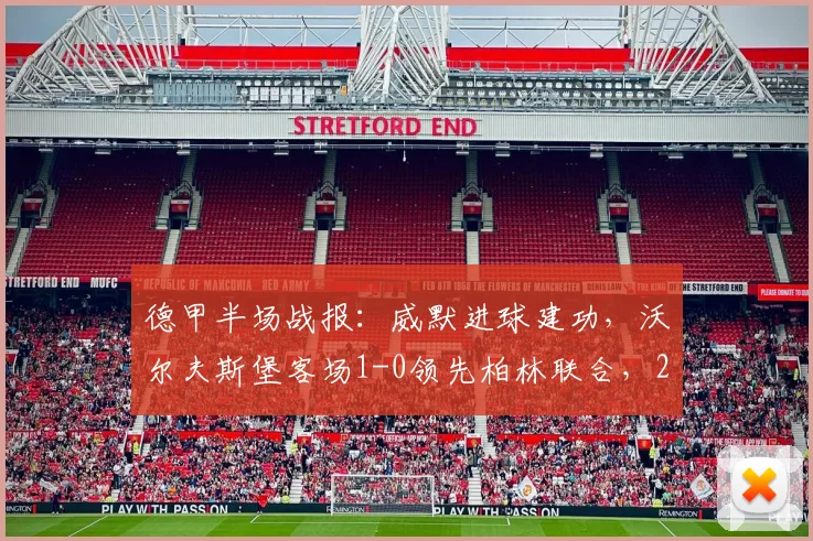 德甲半场战报:威默进球建功,沃尔夫斯堡客场1-0领先柏林联合,2026赛季关键对决