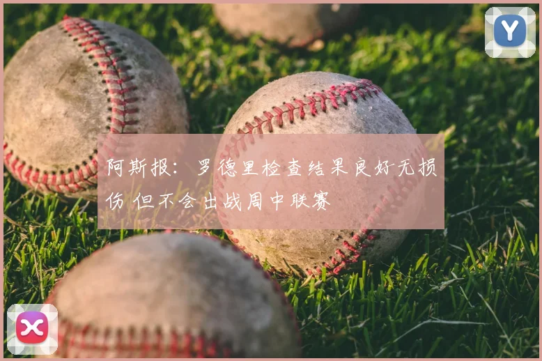 阿斯报：罗德里检查结果良好无损伤 但不会出战周中联赛