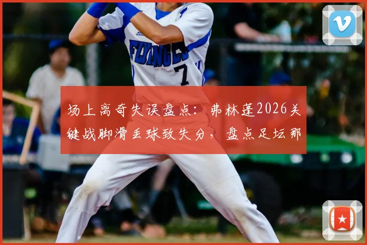 场上离奇失误盘点:弗林蓬2026关键战脚滑丢球致失分,盘点足坛那些令人瞠目的非受迫性失误