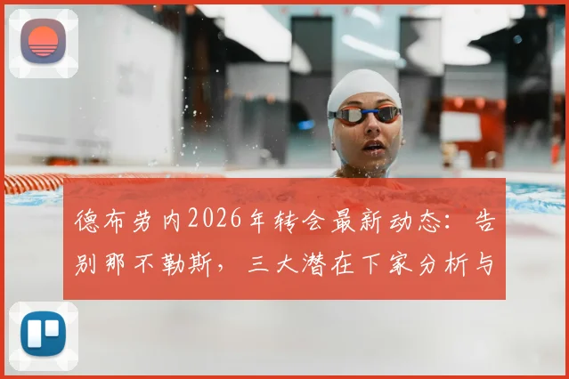德布劳内2026年转会最新动态：告别那不勒斯，三大潜在下家分析与转会市场展望