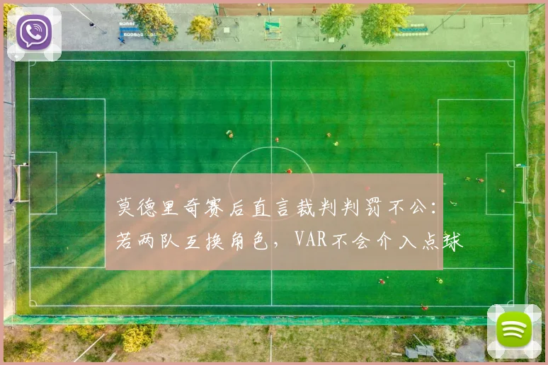 莫德里奇赛后直言裁判判罚不公：若两队互换角色，VAR不会介入点球