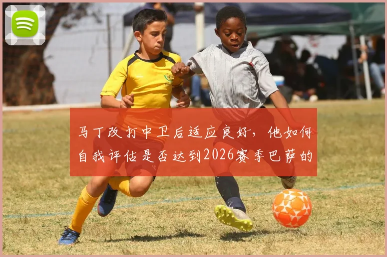 马丁改打中卫后适应良好，他如何自我评估是否达到2026赛季巴萨的标准与要求？