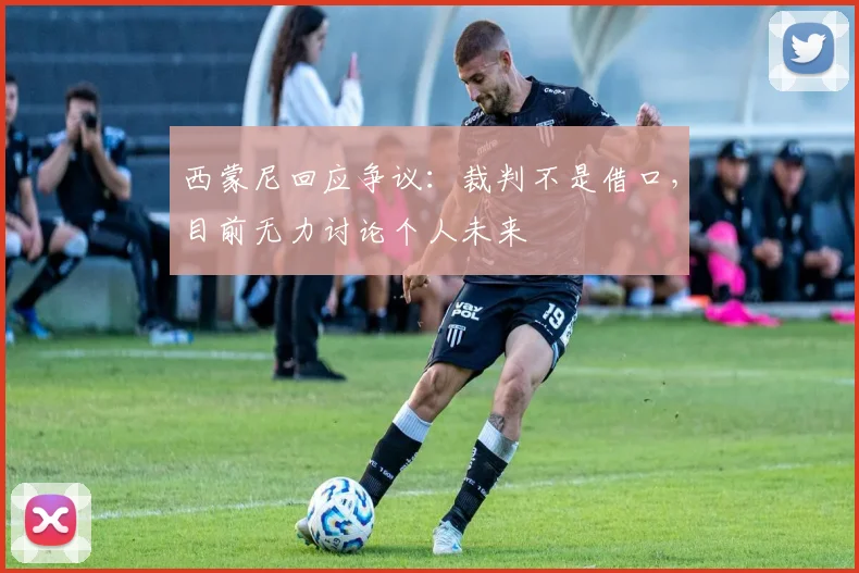 西蒙尼回应争议：裁判不是借口，目前无力讨论个人未来