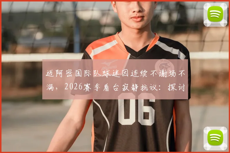 迈阿密国际队球迷因连续不谢场不满，2026赛季看台寂静抗议：探讨球队与死忠的关系修复之道