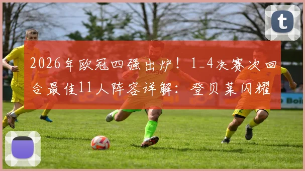 2026年欧冠四强出炉!1_4决赛次回合最佳11人阵容详解:登贝莱闪耀,奥利塞、基米希入选引热议