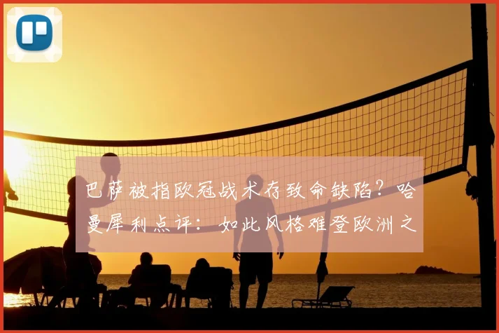 巴萨被指欧冠战术存致命缺陷？哈曼犀利点评：如此风格难登欧洲之巅，拜仁2026年征程仍存隐忧