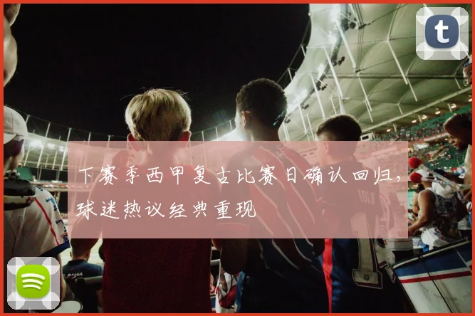下赛季西甲复古比赛日确认回归，球迷热议经典重现