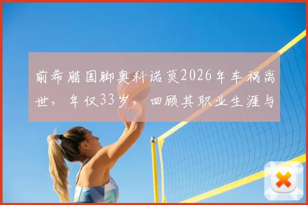 前希腊国脚奥科诺莫2026年车祸离世，年仅33岁，回顾其职业生涯与事故警示