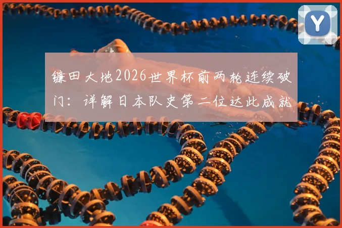 镰田大地2026世界杯前两轮连续破门：详解日本队史第二位达此成就球员的进球纪录与技术特点