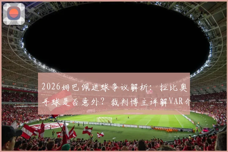 2026姆巴佩进球争议解析：拉比奥手球是否意外？裁判博主详解VAR介入权限与手球规则