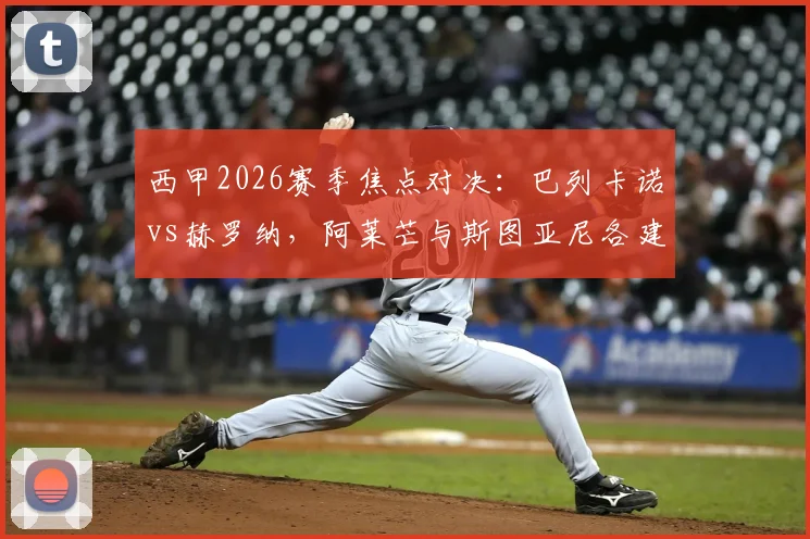 西甲2026赛季焦点对决：巴列卡诺vs赫罗纳，阿莱芒与斯图亚尼各建一功，1-1战平看点解析