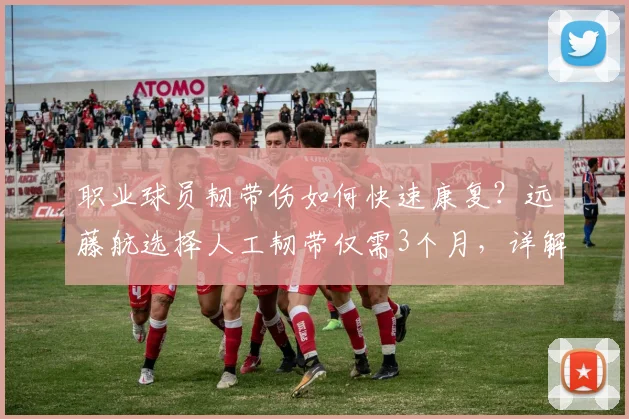 职业球员韧带伤如何快速康复？远藤航选择人工韧带仅需3个月，详解其2026世界杯复出之路与手术抉择