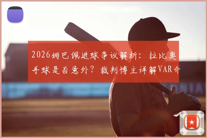 2026姆巴佩进球争议解析:拉比奥手球是否意外?裁判博主详解VAR介入权限与手球规则