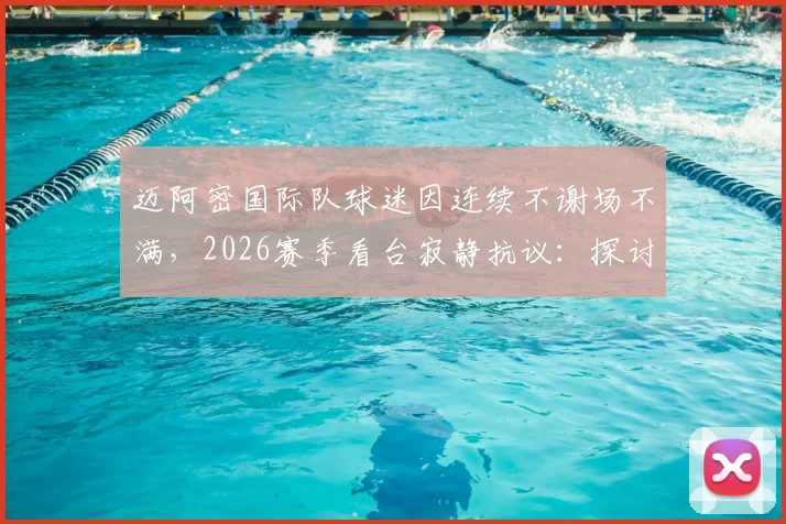 迈阿密国际队球迷因连续不谢场不满，2026赛季看台寂静抗议：探讨球队与死忠的关系修复之道