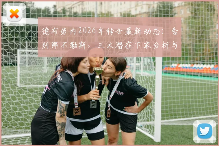德布劳内2026年转会最新动态:告别那不勒斯,三大潜在下家分析与转会市场展望